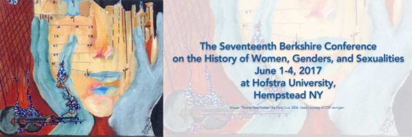 Seventeenth Berkshire Conference on the History of Women, Gender,s, and Sexualities, June 1-4, 2017 at Hofstra University, Hempstead, New York.