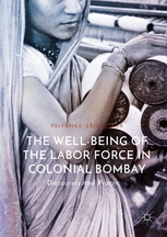 Well-Being of the Labor Force in Colonial Bombay: Discourses and Practices by Priyanka Srivastava